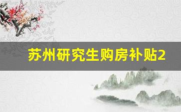 苏州研究生购房补贴20万_苏州硕士一次性补贴