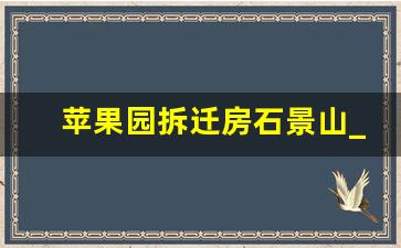 苹果园拆迁房石景山_北京石景山2024拆迁规划