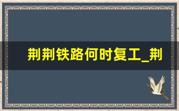 荆荆铁路何时复工_荆荆高铁最新进展