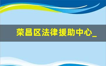 荣昌区法律援助中心_万州区法律援助中心