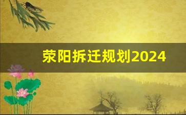 荥阳拆迁规划2024_三年内搬迁村庄名单