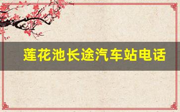 莲花池长途汽车站电话是多少_汽车票电话订票电话