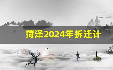 菏泽2024年拆迁计划表_菏泽鲁西新区会大拆迁吗