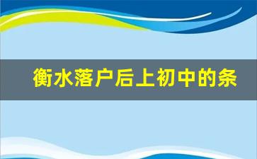 衡水落户后上初中的条件_有衡水户口但没在衡水上初中