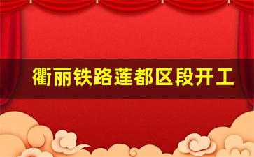 衢丽铁路莲都区段开工_松阳至丽水段建设进度