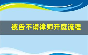 被告不请律师开庭流程_开庭被告不到场可以委托律师吗