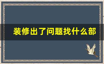 装修出了问题找什么部门_装修房子找谁投诉