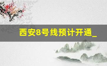 西安8号线预计开通_西安地铁2025规划高清图