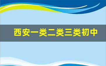 西安一类二类三类初中_西安二类重点初中