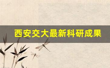 西安交大最新科研成果_西安交通大学李跃明