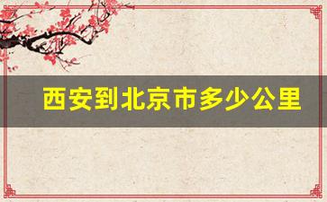 西安到北京市多少公里路_襄阳到北京和西安顺路不