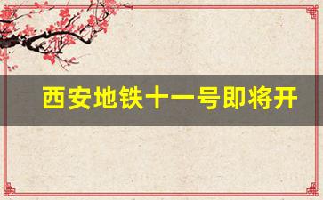 西安地铁十一号即将开工_2023年西安地铁12号