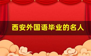 西安外国语毕业的名人_西外校友的知名事件