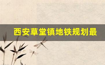 西安草堂镇地铁规划最新消息