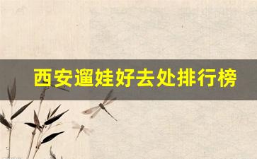 西安遛娃好去处排行榜_带孩子游西安的22个景点