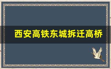 西安高铁东城拆迁高桥村_2024西安大规模拆迁