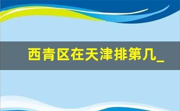 西青区在天津排第几_天津人眼中的西青