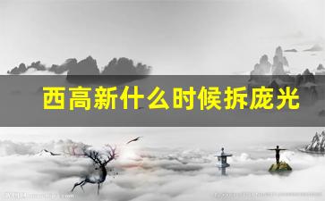 西高新什么时候拆庞光镇_未来3年庞光镇拆迁