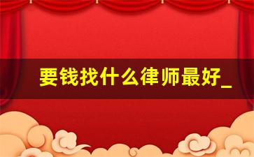 要钱找什么律师最好_别人欠钱不还请律师多少钱