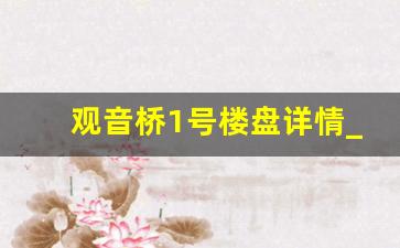 观音桥1号楼盘详情_重庆观音桥房价2023年最新房价