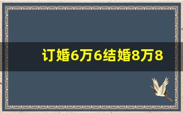 订婚6万6结婚8万8_订婚给了6万6结婚还要给多少