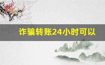 诈骗转账24小时可以撤回_被骗的钱已经转走还能回来么