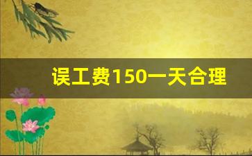 误工费150一天合理吗_营养费一般赔偿多少天