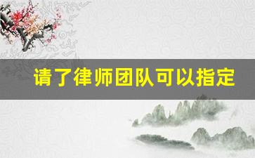 请了律师团队可以指定律师吗