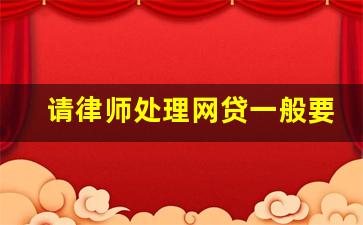 请律师处理网贷一般要多少钱_律师协商还款可信吗