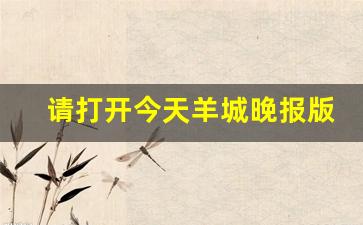 请打开今天羊城晚报版_2023今天羊城晚报A1今天