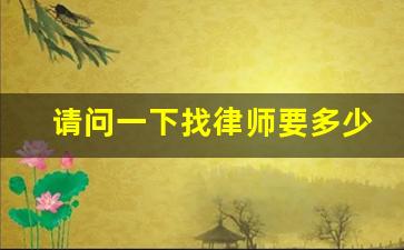 请问一下找律师要多少钱_1万块钱的官司找律师多少钱