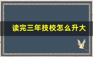 读完三年技校怎么升大专_技校三年制可以考大专吗