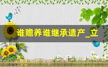 谁赡养谁继承遗产_立遗嘱找律师多少钱