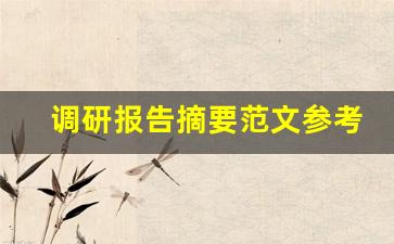 调研报告摘要范文参考_调查报告的内容摘要怎么写