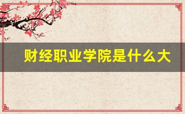 财经职业学院是什么大学_咸阳财经学院学费一年多少