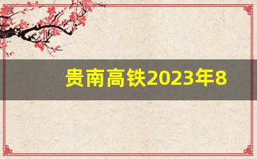 贵南高铁2023年8月通车_贵南高铁全线通车最新消息