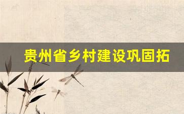 贵州省乡村建设巩固拓展脱贫攻坚成果