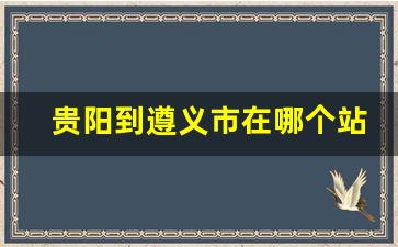 贵阳到遵义市在哪个站下高速_遵义到贵阳高速