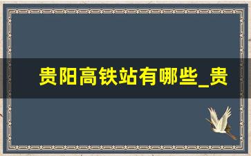 贵阳高铁站有哪些_贵阳附近的高铁站有哪些