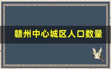 赣州中心城区人口数量_宜春城区有50万人么