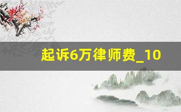 起诉6万律师费_100万的官司律师费是多少