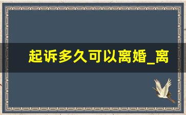 起诉多久可以离婚_离婚胜诉的几个重点