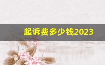 起诉费多少钱2023_自己打官司流程及费用