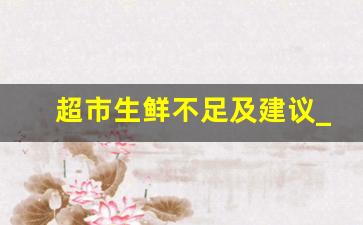 超市生鲜不足及建议_生鲜总结报告该怎么写