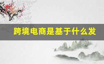 跨境电商是基于什么发展起来的_跨境电商人必须承受的试炼有