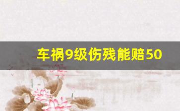 车祸9级伤残能赔50万吗_车祸骨折9级一般赔多少钱