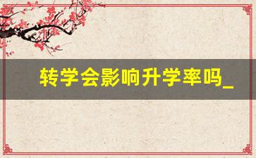 转学会影响升学率吗_学生转学好转吗