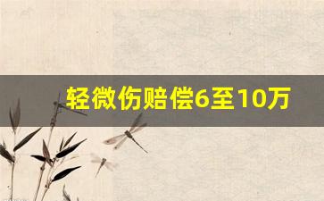 轻微伤赔偿6至10万