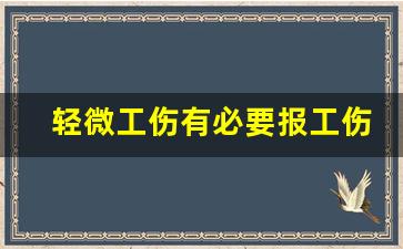 轻微工伤有必要报工伤吗_擦破点皮能报工伤吗