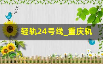 轻轨24号线_重庆轨道24号线二期规划